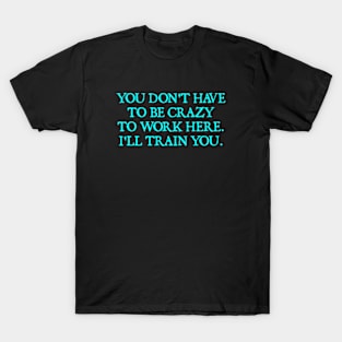 You Don't Have To Be Crazy To Work Here T-Shirt